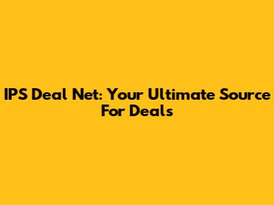 IPS Deal Net: Your Ultimate Source For Deals