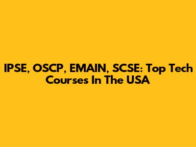 IPSE, OSCP, EMAIN, SCSE: Top Tech Courses In The USA