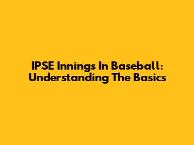IPSE Innings In Baseball: Understanding The Basics