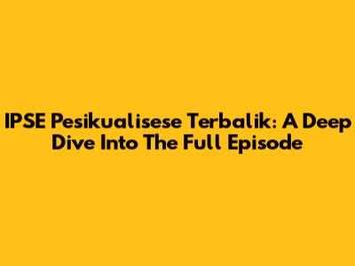IPSE Pesikualisese Terbalik: A Deep Dive Into The Full Episode