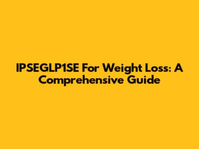 IPSEGLP1SE For Weight Loss: A Comprehensive Guide