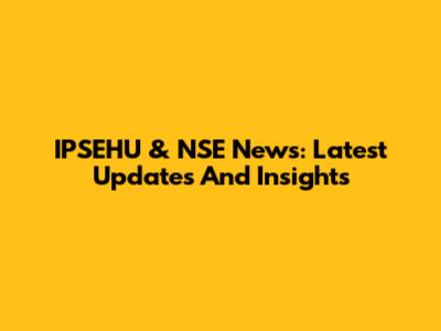IPSEHU & NSE News: Latest Updates And Insights