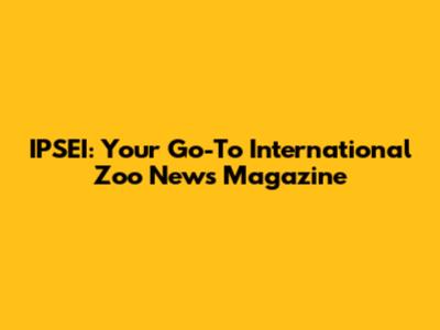 IPSEI: Your Go-To International Zoo News Magazine