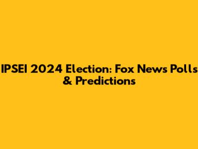 IPSEI 2024 Election: Fox News Polls & Predictions