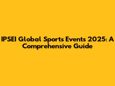 IPSEI Global Sports Events 2025: A Comprehensive Guide