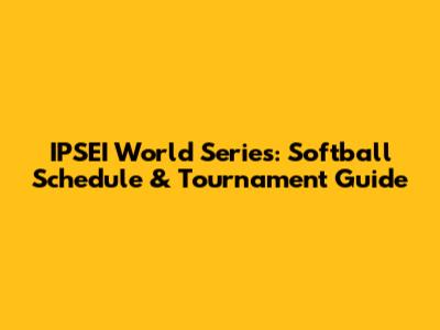 IPSEI World Series: Softball Schedule & Tournament Guide