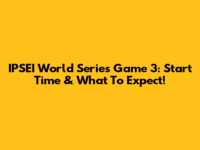 IPSEI World Series Game 3: Start Time & What To Expect!