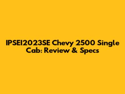 IPSEI2023SE Chevy 2500 Single Cab: Review & Specs