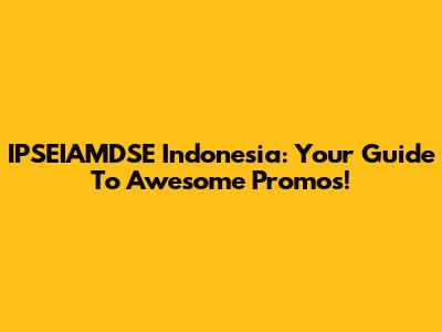 IPSEIAMDSE Indonesia: Your Guide To Awesome Promos!