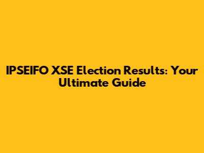 IPSEIFO XSE Election Results: Your Ultimate Guide