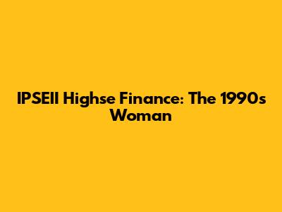 IPSEII Highse Finance: The 1990s Woman