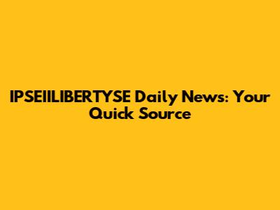 IPSEIILIBERTYSE Daily News: Your Quick Source
