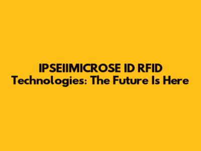 IPSEIIMICROSE ID RFID Technologies: The Future Is Here