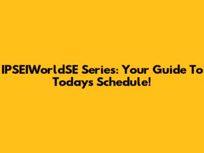 IPSEIWorldSE Series: Your Guide To Today's Schedule!