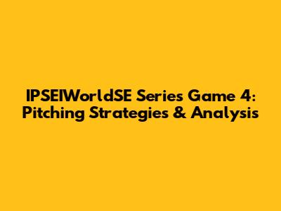 IPSEIWorldSE Series Game 4: Pitching Strategies & Analysis