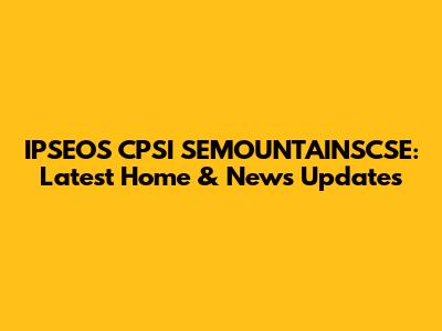 IPSEOS CPSI SEMOUNTAINSCSE: Latest Home & News Updates