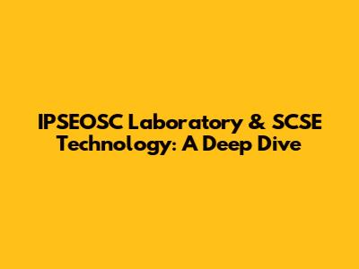 IPSEOSC Laboratory & SCSE Technology: A Deep Dive