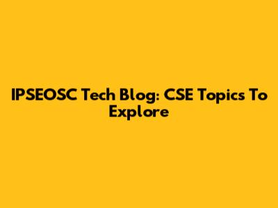 IPSEOSC Tech Blog: CSE Topics To Explore