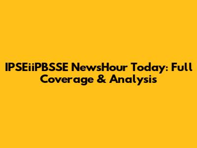 IPSEiiPBSSE NewsHour Today: Full Coverage & Analysis