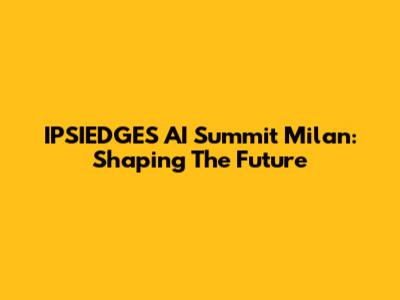 IPSIEDGES AI Summit Milan: Shaping The Future