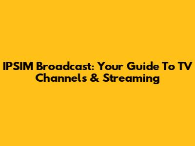 IPSIM Broadcast: Your Guide To TV Channels & Streaming