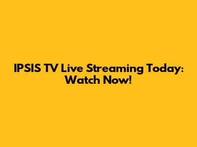 IPSIS TV Live Streaming Today: Watch Now!