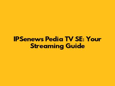 IPSenews Pedia TV SE: Your Streaming Guide