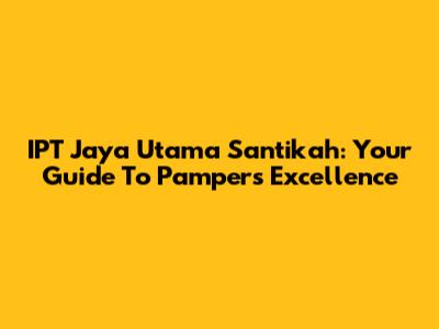 IPT Jaya Utama Santikah: Your Guide To Pampers Excellence