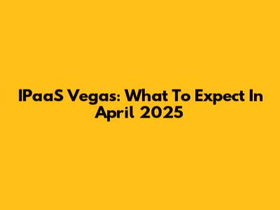 IPaaS Vegas: What To Expect In April 2025