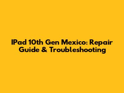 IPad 10th Gen Mexico: Repair Guide & Troubleshooting