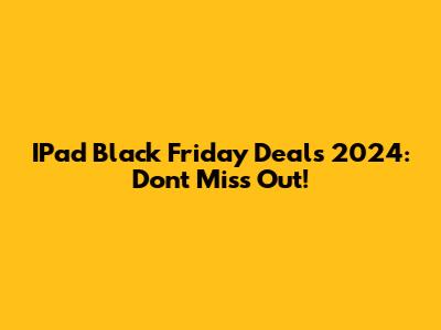 IPad Black Friday Deals 2024: Don't Miss Out!