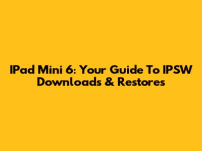 IPad Mini 6: Your Guide To IPSW Downloads & Restores