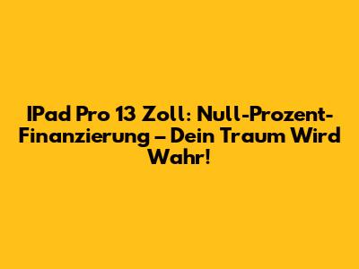 IPad Pro 13 Zoll: Null-Prozent-Finanzierung – Dein Traum Wird Wahr!