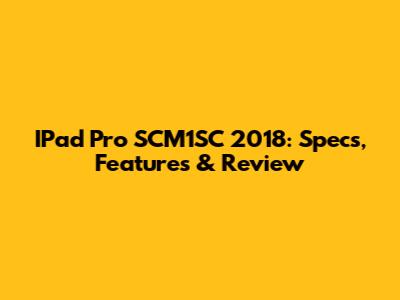 IPad Pro SCM1SC 2018: Specs, Features & Review