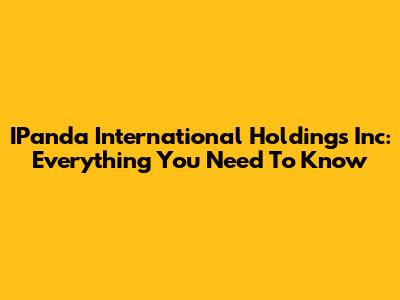 IPanda International Holdings Inc: Everything You Need To Know