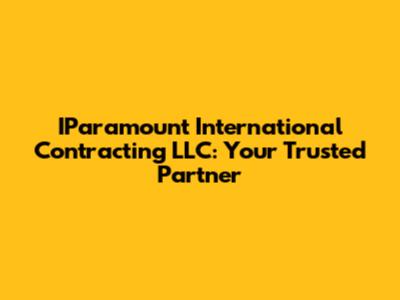 IParamount International Contracting LLC: Your Trusted Partner