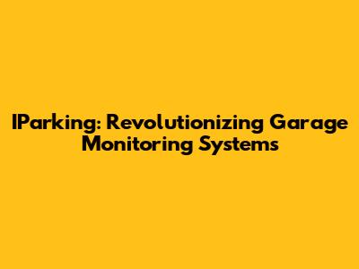 IParking: Revolutionizing Garage Monitoring Systems