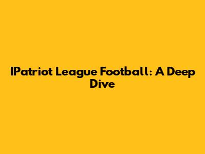 IPatriot League Football: A Deep Dive