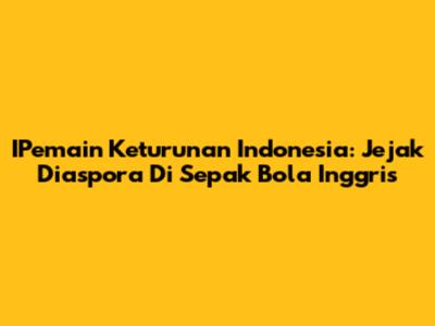 IPemain Keturunan Indonesia: Jejak Diaspora Di Sepak Bola Inggris