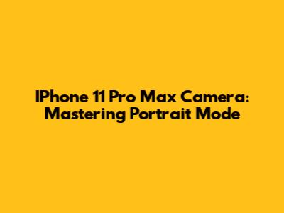 IPhone 11 Pro Max Camera: Mastering Portrait Mode