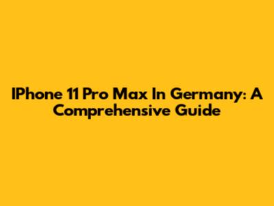 IPhone 11 Pro Max In Germany: A Comprehensive Guide