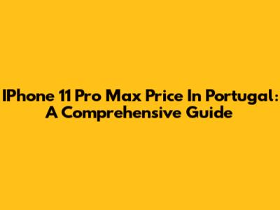 IPhone 11 Pro Max Price In Portugal: A Comprehensive Guide