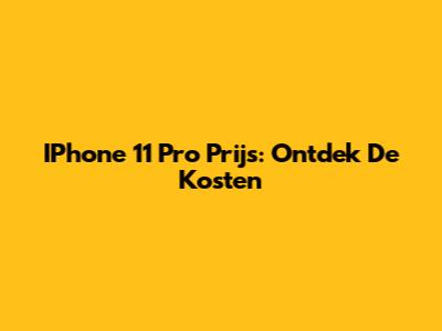 IPhone 11 Pro Prijs: Ontdek De Kosten