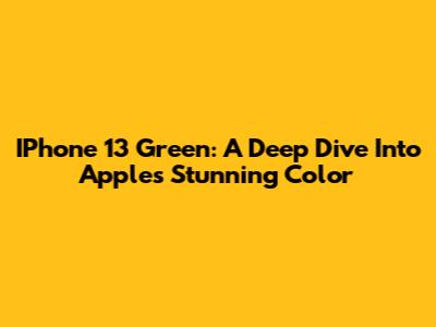 IPhone 13 Green: A Deep Dive Into Apple's Stunning Color