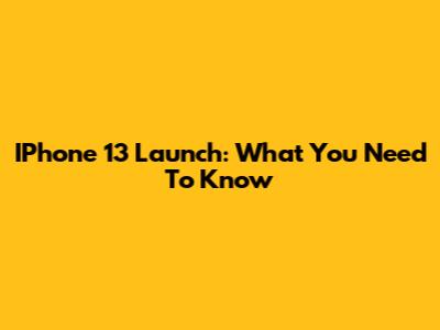 IPhone 13 Launch: What You Need To Know