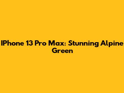 IPhone 13 Pro Max: Stunning Alpine Green