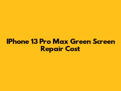 IPhone 13 Pro Max Green Screen Repair Cost