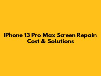IPhone 13 Pro Max Screen Repair: Cost & Solutions