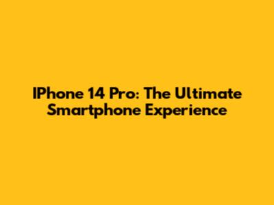 IPhone 14 Pro: The Ultimate Smartphone Experience