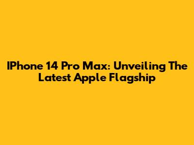 IPhone 14 Pro Max: Unveiling The Latest Apple Flagship